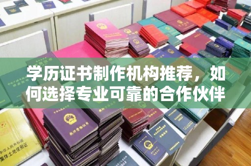 遵化学历证书制作机构推荐，如何选择专业可靠的合作伙伴？