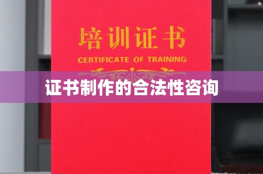遵化证书制作的合法性咨询