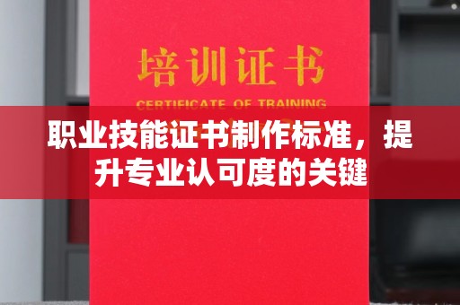 遵化职业技能证书制作标准，提升专业认可度的关键