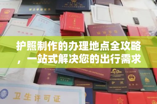 遵化护照制作的办理地点全攻略，一站式解决您的出行需求