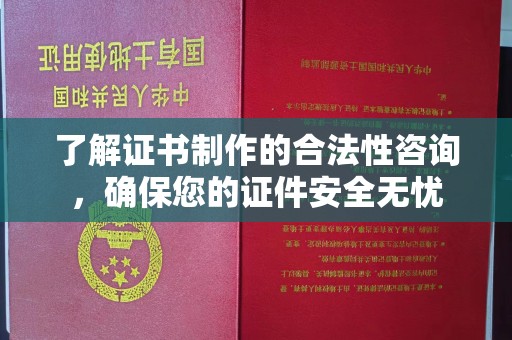 遵化了解证书制作的合法性咨询，确保您的证件安全无忧