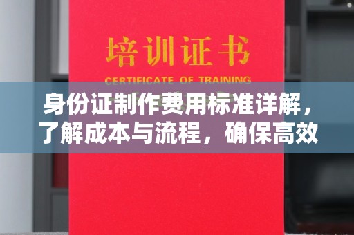 遵化身份证制作费用标准详解，了解成本与流程，确保高效办理