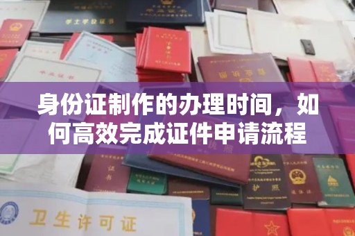 遵化身份证制作的办理时间，如何高效完成证件申请流程