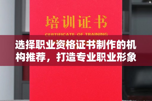 遵化选择职业资格证书制作的机构推荐，打造专业职业形象