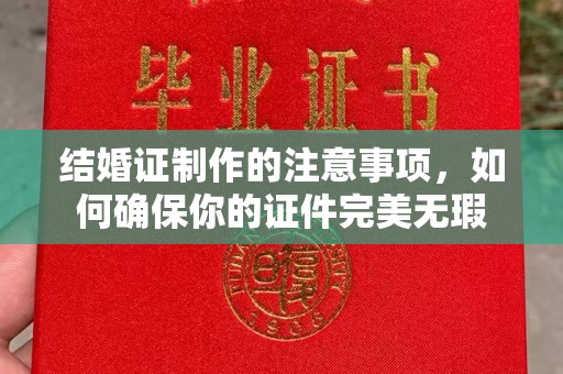 遵化结婚证制作的注意事项，如何确保你的证件完美无瑕