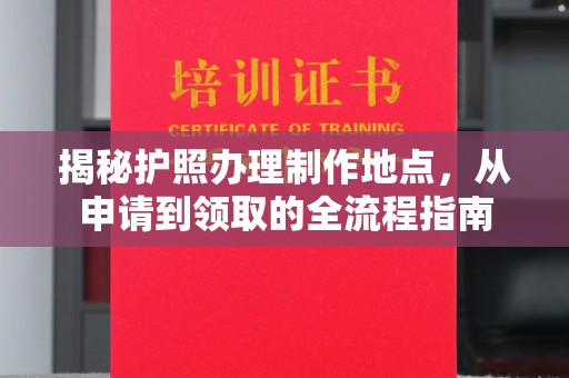 遵化揭秘护照办理制作地点，从申请到领取的全流程指南