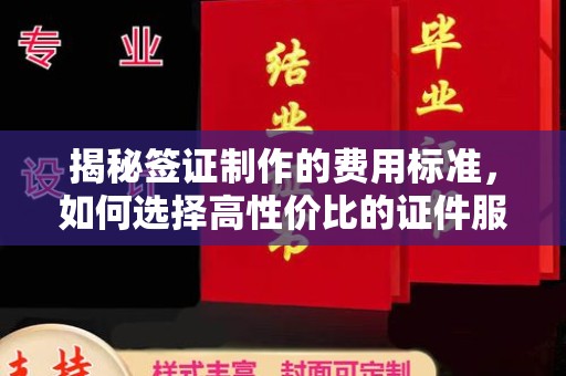 遵化揭秘签证制作的费用标准，如何选择高性价比的证件服务