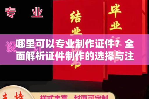 遵化哪里可以专业制作证件？全面解析证件制作的选择与注意事项