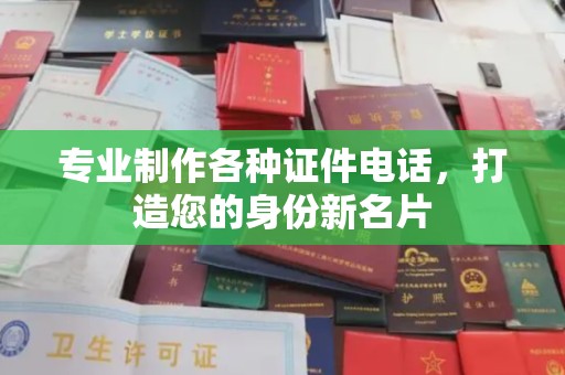 遵化专业制作各种证件电话，打造您的身份新名片