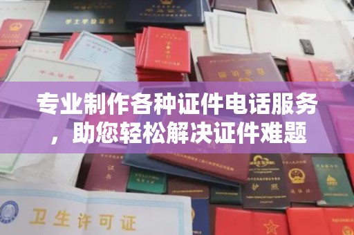 遵化专业制作各种证件电话服务，助您轻松解决证件难题