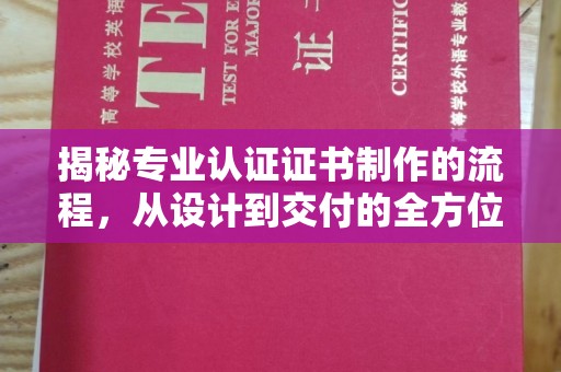 遵化揭秘专业认证证书制作的流程，从设计到交付的全方位解析