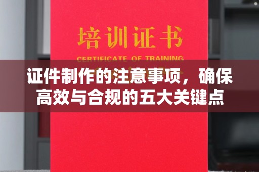 遵化证件制作的注意事项，确保高效与合规的五大关键点