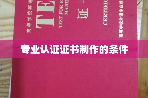 遵化专业认证证书制作的条件