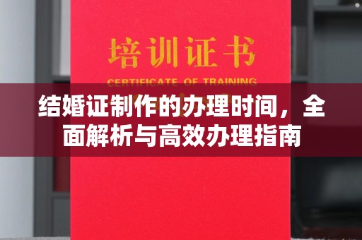 遵化结婚证制作的办理时间，全面解析与高效办理指南