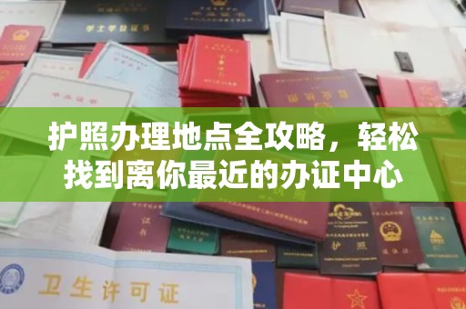 遵化护照办理地点全攻略，轻松找到离你最近的办证中心